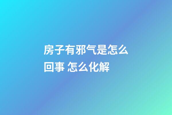 房子有邪气是怎么回事 怎么化解